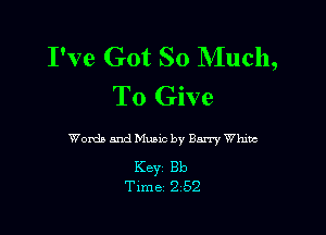 I've Got So Much,
To Give

Words and Music by Barry White

Key 313
Time 2 52