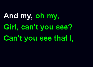 And my, oh my,
Girl, can't you see?

Can't you see that l,