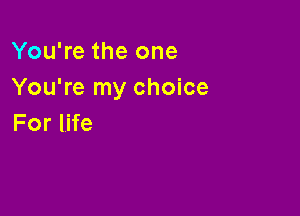 You're the one
You're my choice

For life