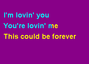 I'm lovin' you
You're lovin' me

This could be forever