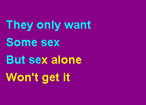 They only want
Some sex

But sex alone
Won't get it