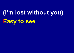 (I'm lost without you)
Easy to see