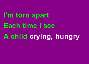 I'm torn apart
Each time I see

A child crying, hungry