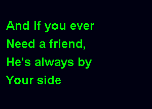 And if you ever
Need a friend,

He's always by
Your side