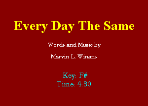 Every Day The Same

Word) and Music by
Man'm L Wm

Key FY?
Time 430