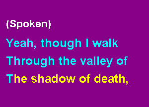 (Spoken)
Yeah, though I walk

Through the valley of
The shadow of death,