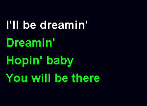 I'll be dreamin'
Dreamin'

Hopin' baby
You will be there