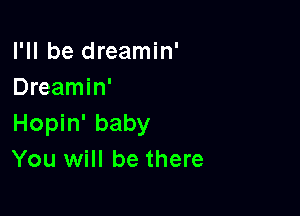 I'll be dreamin'
Dreamin'

Hopin' baby
You will be there