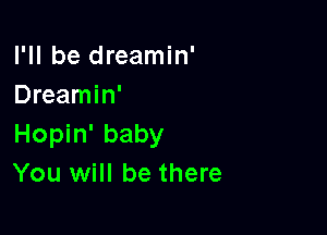 I'll be dreamin'
Dreamin'

Hopin' baby
You will be there