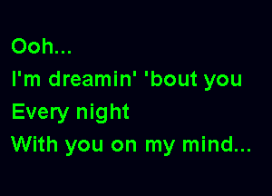 Ooh...
I'm dreamin' 'bout you

Every night
With you on my mind...