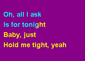 Oh, all I ask
Is for tonight

Baby, just
Hold me tight, yeah