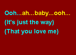 Ooh...ah...baby...ooh...
(It's just the way)

(That you love me)