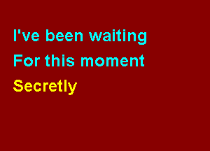 I've been waiting
For this moment

Secretly