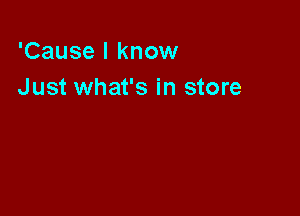 'Cause I know
Just what's in store