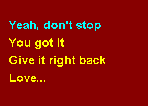 Yeah, don't stop
You got it

Give it right back
Love...