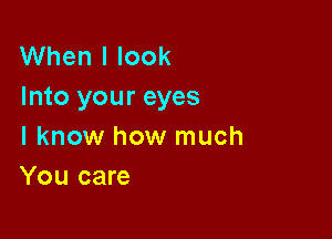 When I look
Into your eyes

I know how much
You care