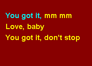 You got it, mm mm
Love,baby

You got it, don't stop