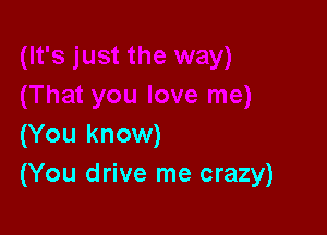 (You know)
(You drive me crazy)