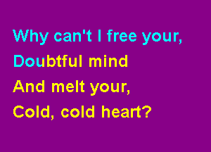 Why can't I free your,
Doubtful mind

And melt your,
Cold, cold heart?