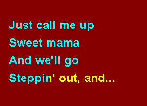 Just call me up
Sweet mama

And we'll go
Steppin' out, and...