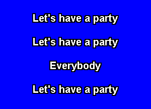 Let's have a party

Let's have a party

Everybody

Let's have a party