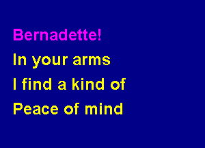 In your arms

lfind a kind of
Peace of mind