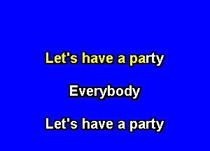 Let's have a party

Everybody

Let's have a party