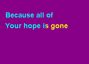 Because all of
Your hope is gone