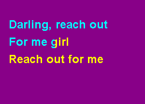 Darling, reach out
For me girl

Reach out for me