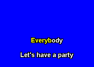 Everybody

Let's have a party