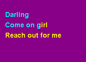 Darling
Come on girl

Reach out for me