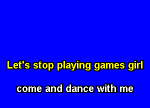 Let's stop playing games girl

come and dance with me