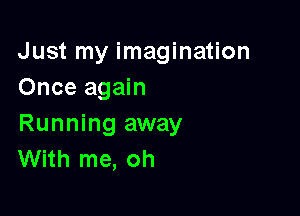 Just my imagination
Once again

Running away
With me, oh
