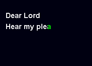 Dear Lord
Hear my plea
