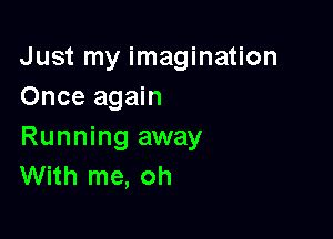 Just my imagination
Once again

Running away
With me, oh