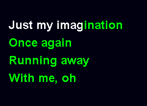 Just my imagination
Once again

Running away
With me, oh