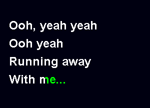 Ooh, yeah yeah
Ooh yeah

Running away
With me...