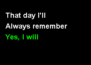 That day I'll
Always remember

Yes, I will