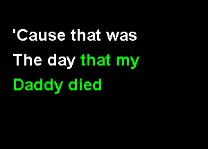 'Cause that was
The day that my

Daddy died