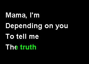 Mama, I'm
Depending on you

To tell me
The truth