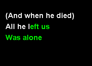 (And when he died)
All he left us

Was alone