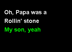 Oh, Papa was a
Rollin' stone

My son, yeah