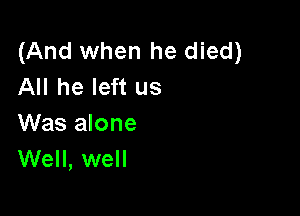 (And when he died)
All he left us

Was alone
Well, well