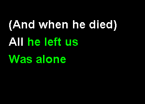 (And when he died)
All he left us

Was alone