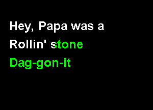 Hey, Papa was a
Rollin' stone

Dag-gon-it