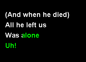 (And when he died)
All he left us

Was alone
Uh!