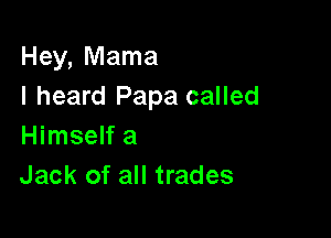 Hey, Mama
I heard Papa called

Himself a
Jack of all trades