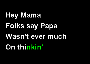 Hey Mama
Folks say Papa

Wasn't ever much
On thinkin'