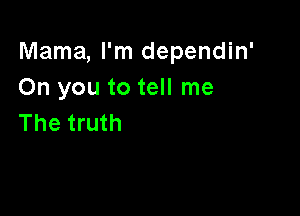 Mama, I'm dependin'
On you to tell me

The truth