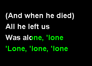 (And when he died)
All he left us

Was alone, 'lone
'Lone,10ne,10ne